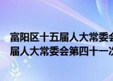富阳区十五届人大常委会第四十一次会议（关于富阳区十五届人大常委会第四十一次会议介绍）