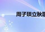 周子琰立秋歌词（周子琰 立秋）