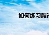 如何练习腹语（如何练习腹语）