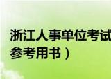 浙江人事单位考试用什么书（浙江省人事考试参考用书）