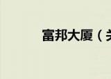 富邦大厦（关于富邦大厦介绍）