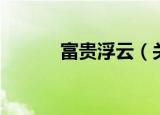 富贵浮云（关于富贵浮云介绍）