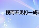 视而不见打一成语（视而不见打一生肖）