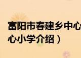 富阳市春建乡中心小学（关于富阳市春建乡中心小学介绍）