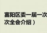 富阳区委一届一次全会（关于富阳区委一届一次全会介绍）