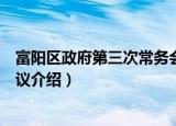富阳区政府第三次常务会议（关于富阳区政府第三次常务会议介绍）