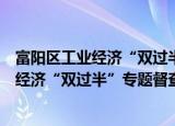 富阳区工业经济“双过半”专题督查会议（关于富阳区工业经济“双过半”专题督查会议介绍）