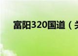 富阳320国道（关于富阳320国道介绍）