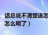 话总说不清楚该怎么明了dj（话总说不清楚该怎么明了）