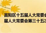 富阳区十五届人大常委会第三十五次会议（关于富阳区十五届人大常委会第三十五次会议介绍）
