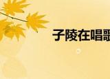 子陵在唱歌（子陵 周郎顾）