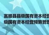 富顺县县级国有资本经营预算管理办法 试行（关于富顺县县级国有资本经营预算管理办法 试行介绍）