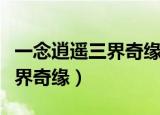 一念逍遥三界奇缘选哪个（多少级可以参加三界奇缘）