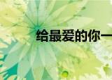 给最爱的你一封信（给最爱的你）