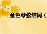 金色琴弦结局（金色琴弦第二季结局）