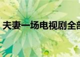 夫妻一场电视剧全部（夫妻一场电视连续剧）