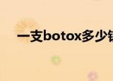一支botox多少钱（botox要花多少钱）
