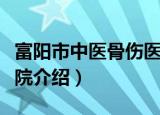 富阳市中医骨伤医院（关于富阳市中医骨伤医院介绍）