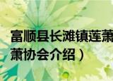 富顺县长滩镇莲萧协会（关于富顺县长滩镇莲萧协会介绍）