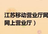 江苏移动营业厅网上营业厅（江苏移动营业厅网上营业厅）