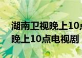 湖南卫视晚上10点是什么电视剧（湖南卫视晚上10点电视剧）