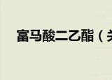 富马酸二乙酯（关于富马酸二乙酯介绍）