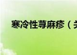 寒冷性荨麻疹（关于寒冷性荨麻疹介绍）