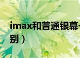 imax和普通银幕一样吗（imax3d和3d的区别）