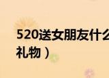 520送女朋友什么礼物（送给女朋友得18件礼物）