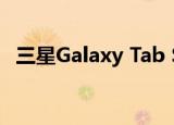  三星Galaxy Tab S6 Lite即将在FCC上亮相