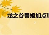 龙之谷兽娘加点顺序（龙之谷兽娘加点）