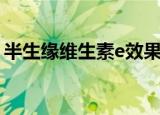 半生缘维生素e效果怎么样（半生缘维生素e）