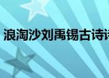浪淘沙刘禹锡古诗诗意（浪淘沙刘禹锡古诗）