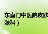 东直门中医院皮肤科姜红伶（东直门中医院皮肤科）