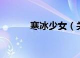 寒冰少女（关于寒冰少女介绍）
