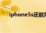 iphone5s还能用吗（iphone5s灰色）