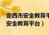 定西市安全教育平台网络课程2021（定西市安全教育平台）