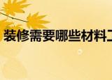 装修需要哪些材料工具（装修需要哪些材料）