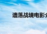 遗落战境电影介绍（遗落战境电影）