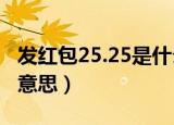 发红包25.25是什么意思（发5 20红包是什么意思）