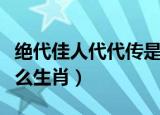 绝代佳人代代传是什么生肖（绝代佳人代表什么生肖）