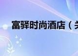 富驿时尚酒店（关于富驿时尚酒店介绍）