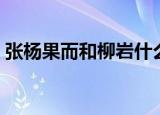 张杨果而和柳岩什么关系（张扬果儿和柳岩）