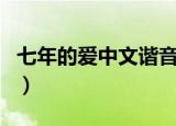 七年的爱中文谐音怎么写（七年的爱中文歌词）