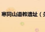 寒同山道教遗址（关于寒同山道教遗址介绍）