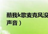 酷我k歌麦克风没有反应（酷我k歌麦克风没声音）
