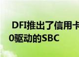  DFI推出了信用卡大小的AMD Ryzen R1000驱动的SBC