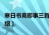 寒日书斋即事三首（关于寒日书斋即事三首介绍）
