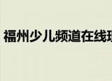 福州少儿频道在线现场直播（福州少儿英语）