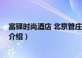 富驿时尚酒店 北京管庄店（关于富驿时尚酒店 北京管庄店介绍）